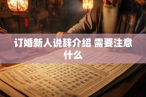 订婚新人说辞介绍 需要注意什么
