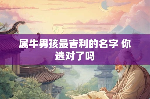 属牛男孩最吉利的名字 你选对了吗 属牛男孩最吉利的名字 你选对了吗