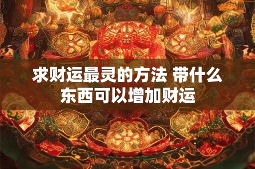 求财运最灵的方法 带什么东西可以增加财运