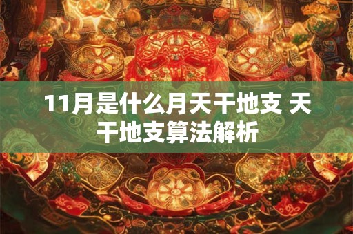 11月是什么月天干地支 天干地支算法解析
