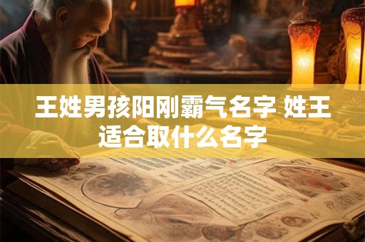 王姓男孩阳刚霸气名字 姓王适合取什么名字