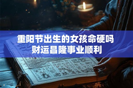 重阳节出生的女孩命硬吗 财运昌隆事业顺利