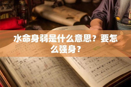 水命身弱是什么意思?要怎么强身? 水命身弱是什么意思?要怎么强身?