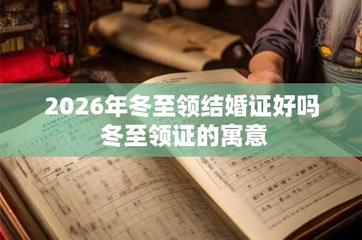 2026年冬至领结婚证好吗 冬至领证的寓意 2026年冬至领结婚证好吗 冬至领证的寓意