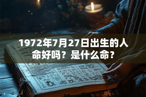 1972年7月27日出生的人命好吗？是什么命？