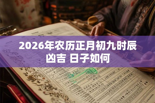 2026年农历正月初九时辰凶吉 日子如何