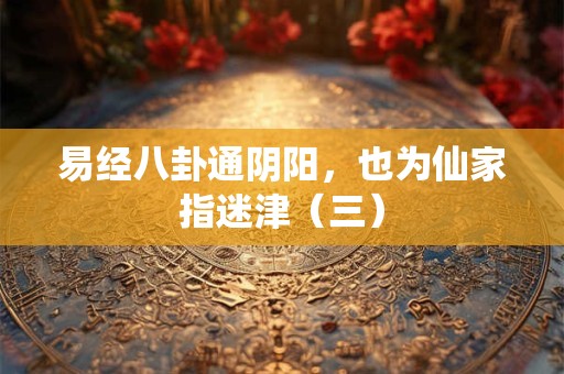 易经八卦通阴阳,也为仙家指迷津(三) 易经八卦通阴阳,也为仙家指迷津(三)