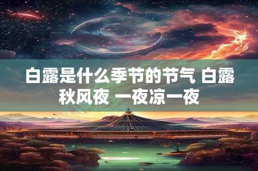 白露是什么季节的节气 白露秋风夜 一夜凉一夜