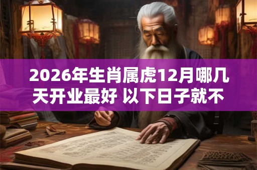 2026年生肖属虎12月哪几天开业最好 以下日子就不错