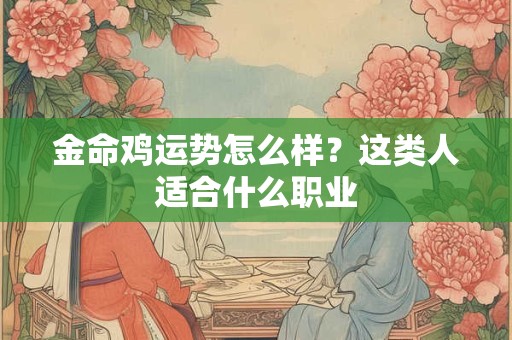 金命鸡运势怎么样？这类人适合什么职业