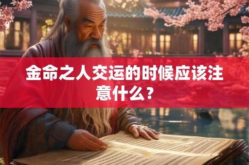 金命之人交运的时候应该注意什么? 金命之人交运的时候应该注意什么?