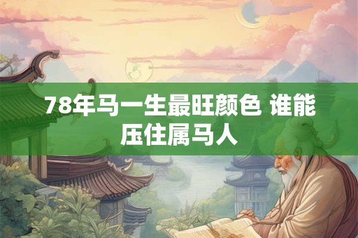 78年马一生最旺颜色 谁能压住属马人