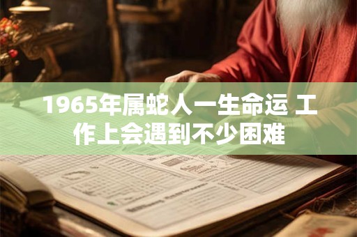1965年属蛇人一生命运 工作上会遇到不少困难