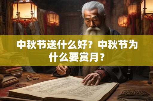 中秋节送什么好？中秋节为什么要赏月？