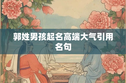 郭姓男孩起名高端大气引用名句