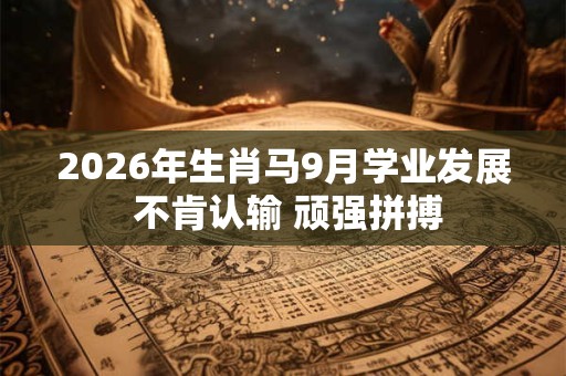 2026年生肖马9月学业发展 不肯认输 顽强拼搏 2026年生肖马9月学业发展 不肯认输 顽强拼搏
