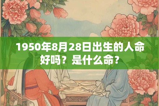 1950年8月28日出生的人命好吗？是什么命？