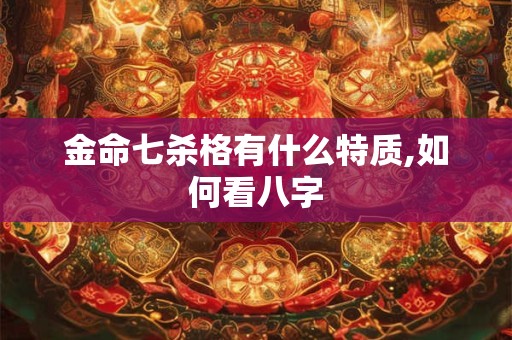 金命七杀格有什么特质,如何看八字