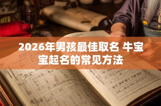 2026年男孩最佳取名 牛宝宝起名的常见方法 2026年男孩最佳取名 牛宝宝起名的常见方法
