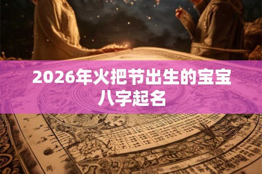 2026年火把节出生的宝宝八字起名