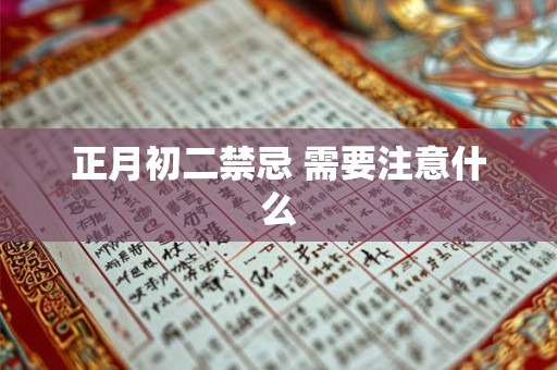 正月初二禁忌 需要注意什么 正月初二禁忌 需要注意什么