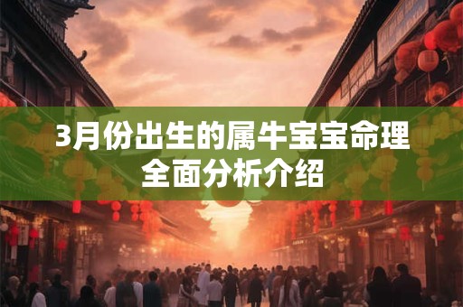 3月份出生的属牛宝宝命理全面分析介绍 3月份出生的属牛宝宝命理全面分析介绍