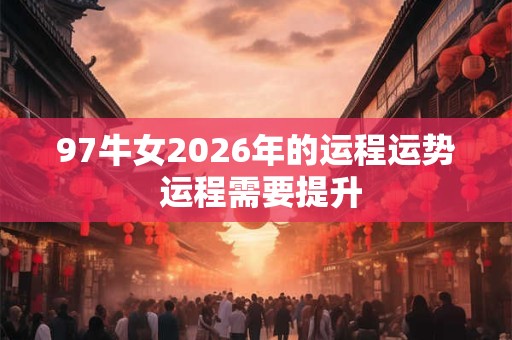 97牛女2026年的运程运势 运程需要提升 97牛女2026年的运程运势 运程需要提升