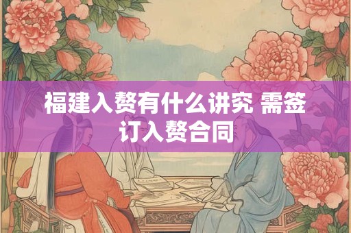 福建入赘有什么讲究 需签订入赘合同