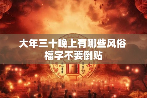 大年三十晚上有哪些风俗 福字不要倒贴 大年三十晚上有哪些风俗 福字不要倒贴