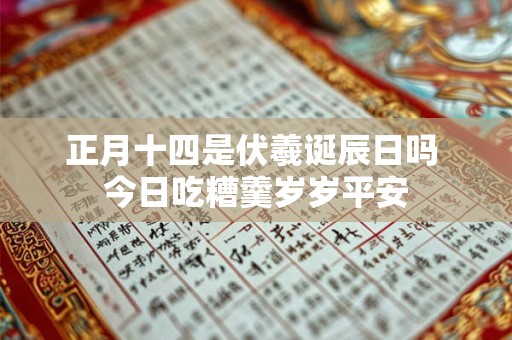 正月十四是伏羲诞辰日吗 今日吃糟羹岁岁平安
