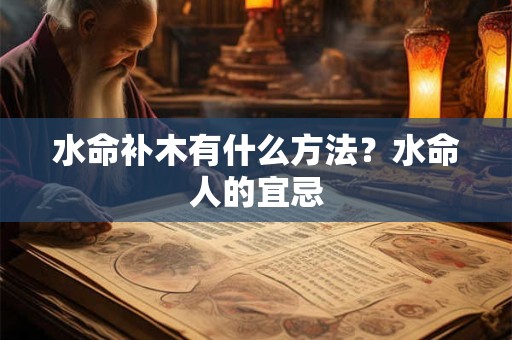 水命补木有什么方法？水命人的宜忌