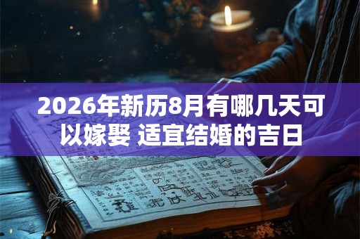 2026年新历8月有哪几天可以嫁娶 适宜结婚的吉日