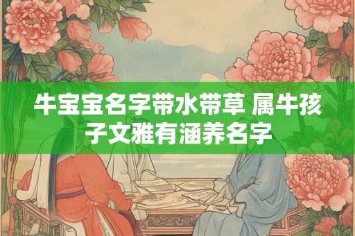 牛宝宝名字带水带草 属牛孩子文雅有涵养名字