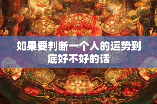 如果要判断一个人的运势到底好不好的话