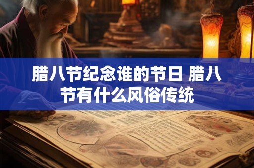 腊八节纪念谁的节日 腊八节有什么风俗传统 腊八节纪念谁的节日 腊八节有什么风俗传统