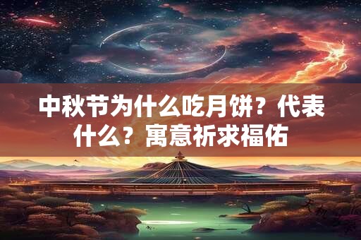 中秋节为什么吃月饼?代表什么?寓意祈求福佑 中秋节为什么吃月饼?代表什么?寓意祈求福佑