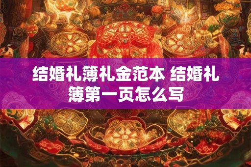 结婚礼簿礼金范本 结婚礼簿第一页怎么写 结婚礼簿礼金范本 结婚礼簿第一页怎么写