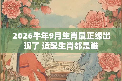 2026牛年9月生肖鼠正缘出现了 适配生肖都是谁