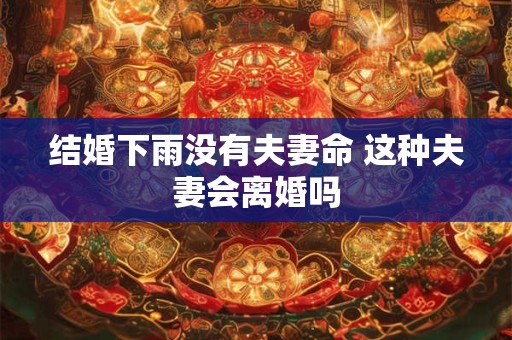 结婚下雨没有夫妻命 这种夫妻会离婚吗