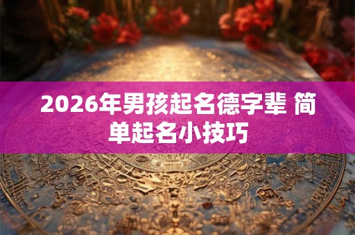 2026年男孩起名德字辈 简单起名小技巧