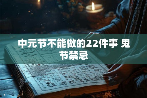 中元节不能做的22件事 鬼节禁忌 中元节不能做的22件事 鬼节禁忌