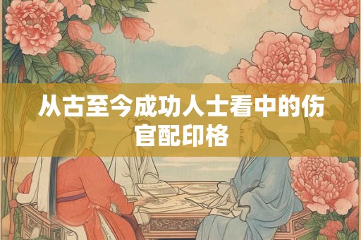 从古至今成功人士看中的伤官配印格