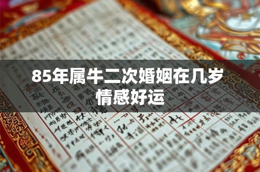 85年属牛二次婚姻在几岁 情感好运