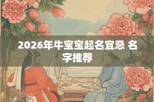 2026年牛宝宝起名宜忌 名字推荐 2026年牛宝宝起名宜忌 名字推荐