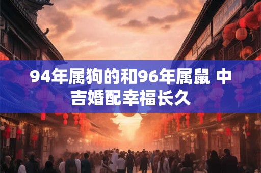 94年属狗的和96年属鼠 中吉婚配幸福长久