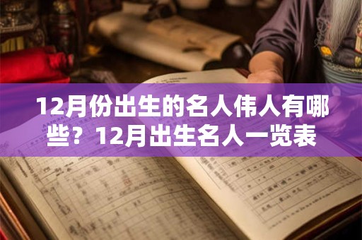 12月份出生的名人伟人有哪些?12月出生名人一览表! 12月份出生的名人伟人有哪些?12月出生名人一览表!