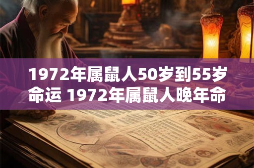 1972年属鼠人50岁到55岁命运 1972年属鼠人晚年命运如何 1972年属鼠人50岁到55岁命运 1972年属鼠人晚年命运如何