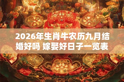 2026年生肖牛农历九月结婚好吗 嫁娶好日子一览表