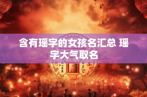 含有瑶字的女孩名汇总 瑶字大气取名