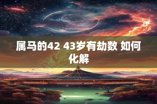 属马的42 43岁有劫数 如何化解